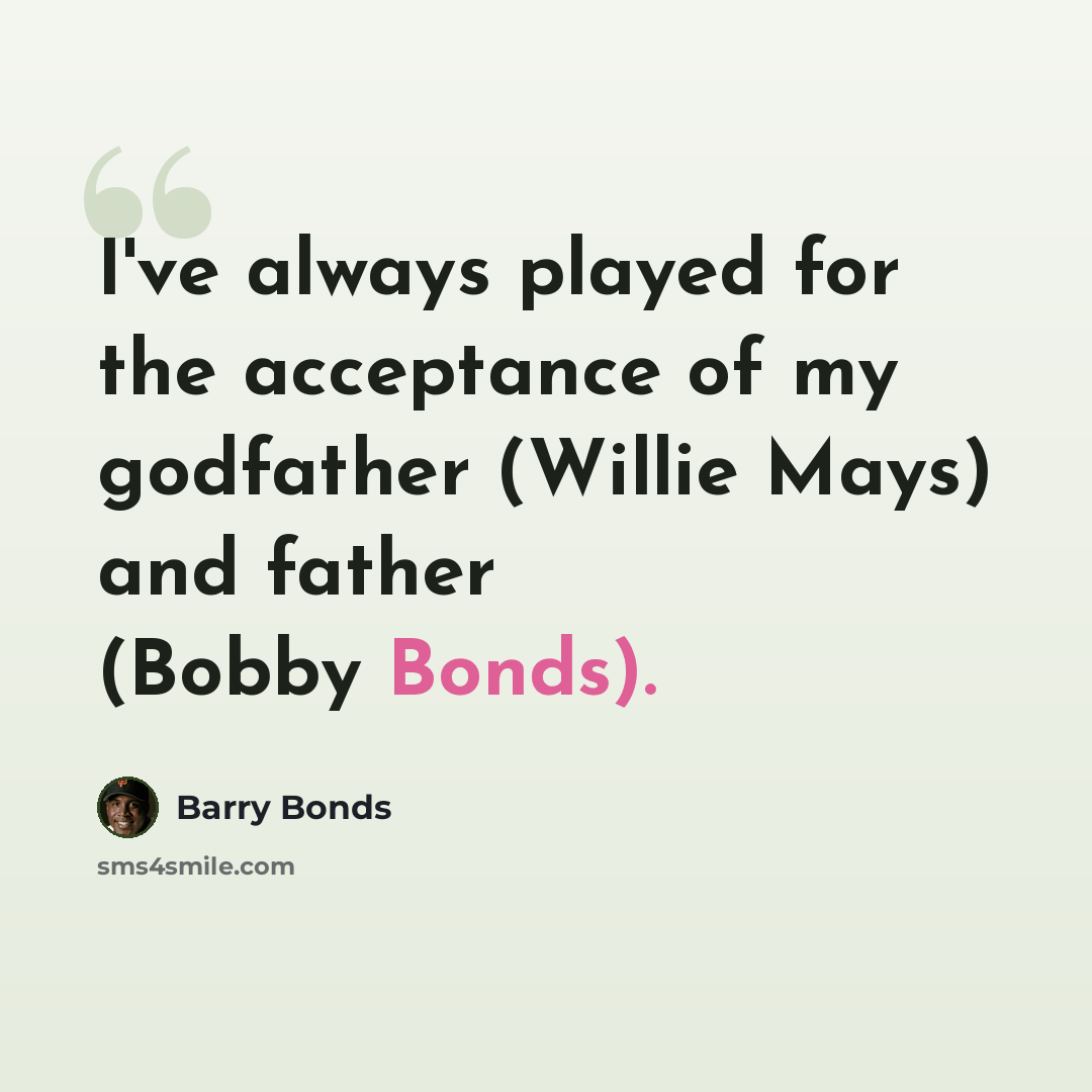 “I've always played for the acceptance of my godfather (Willie Mays) and father (Bobby Bonds).” quote by Barry Bonds