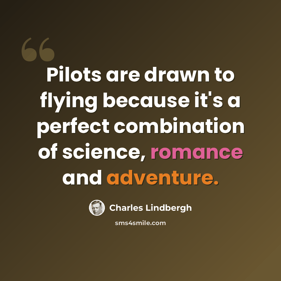 “Pilots are drawn to flying because it's a perfect combination of science, romance and adventure.” quote by Charles Lindbergh