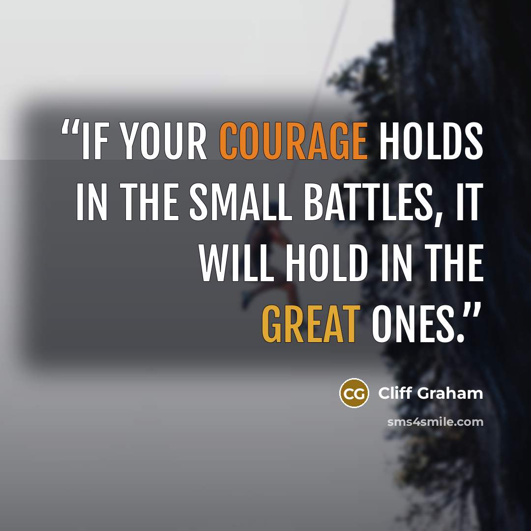 “If your courage holds in the small battles, it will hold in the great ones.” quote by Cliff Graham
