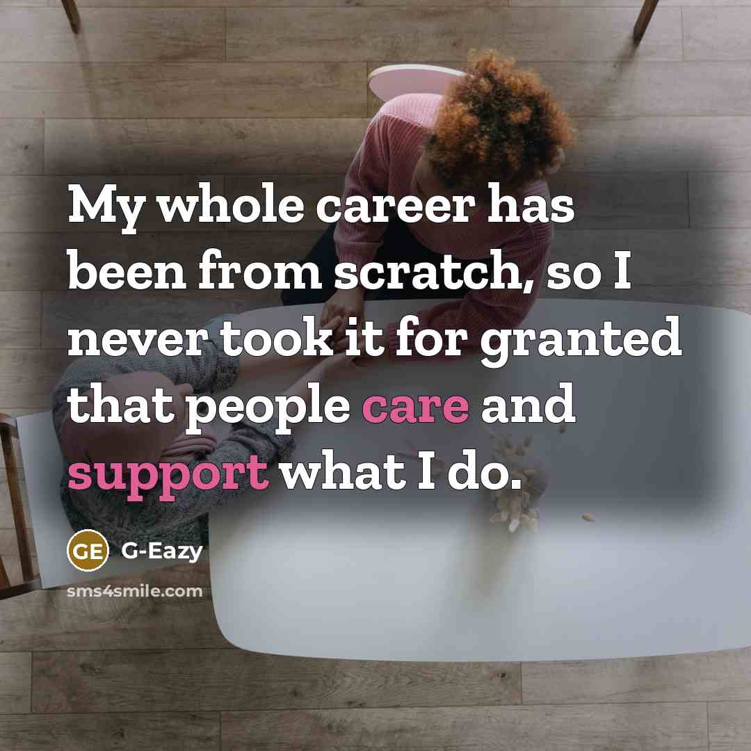 “My whole career has been from scratch, so I never took it for granted that people care and support what I do.” quote by G-Eazy