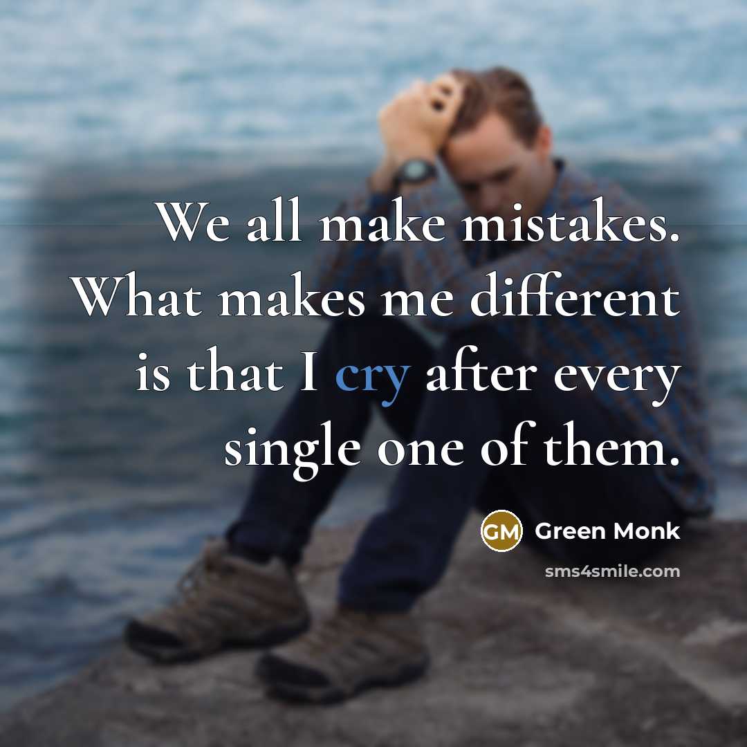 “We all make mistakes. What makes me different is that I cry after every single one of them.” quote by Green Monk