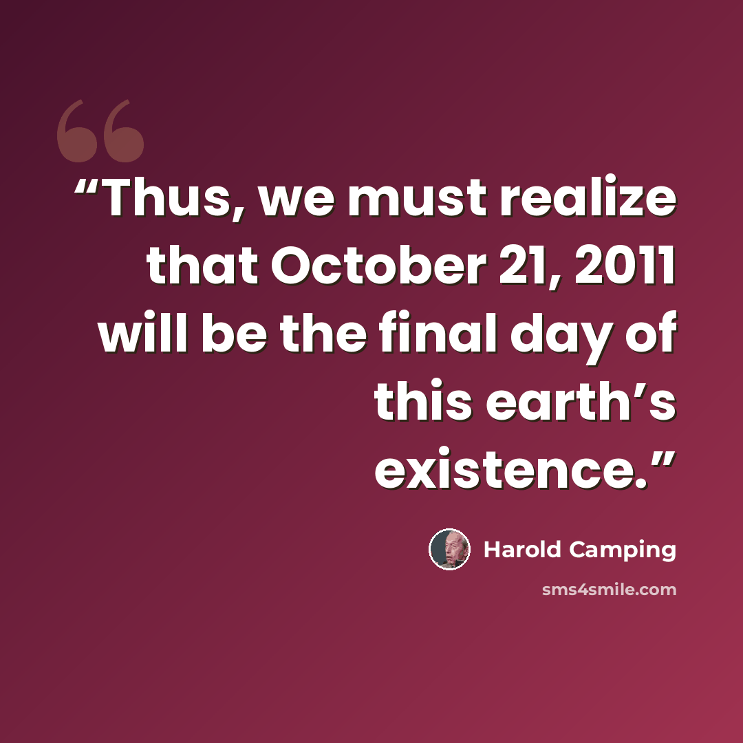 “Thus, we must realize that October 21, 2011 will be the final day of this earth’s existence.” quote by Harold Camping