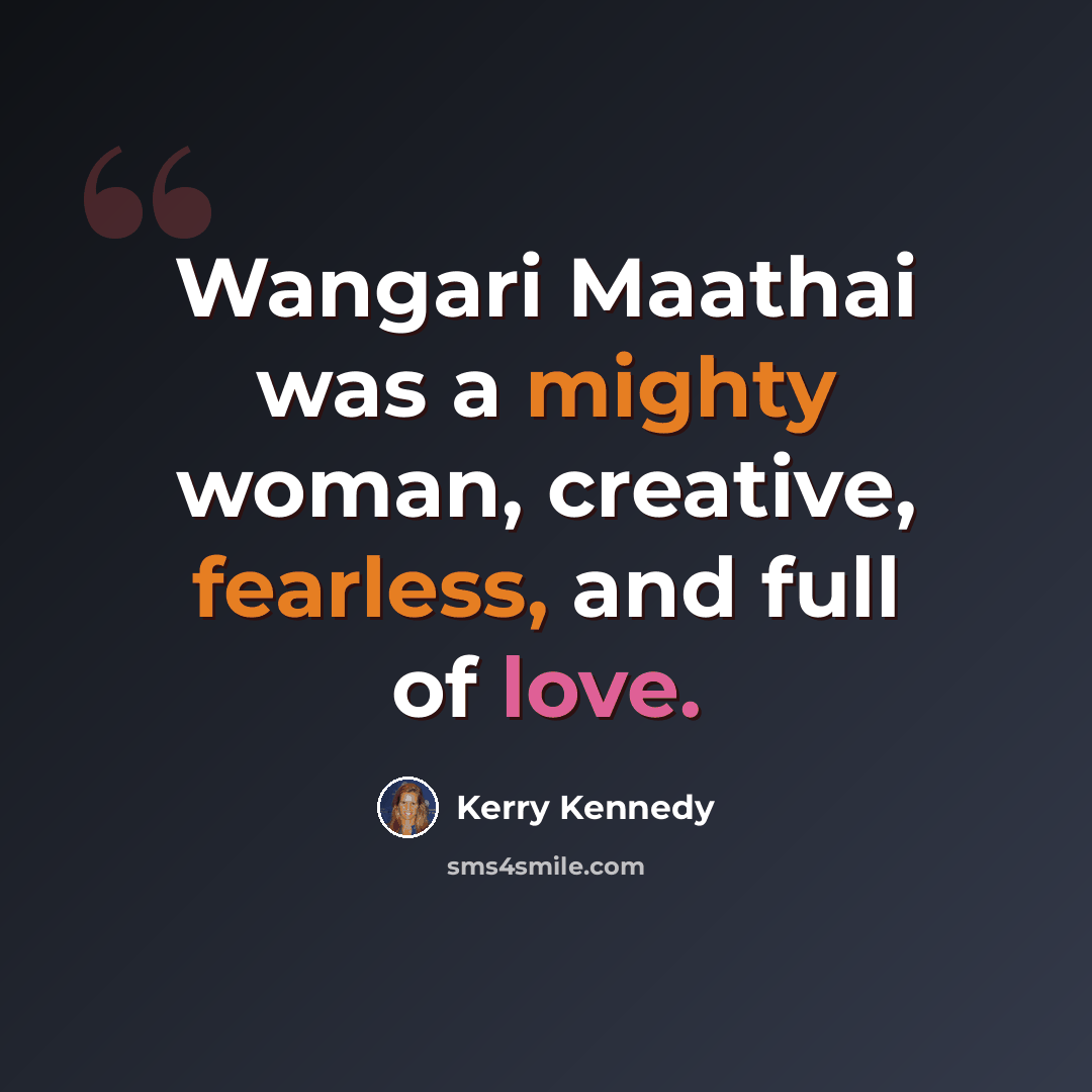 “Wangari Maathai was a mighty woman, creative, fearless, and full of love.” quote by Kerry Kennedy