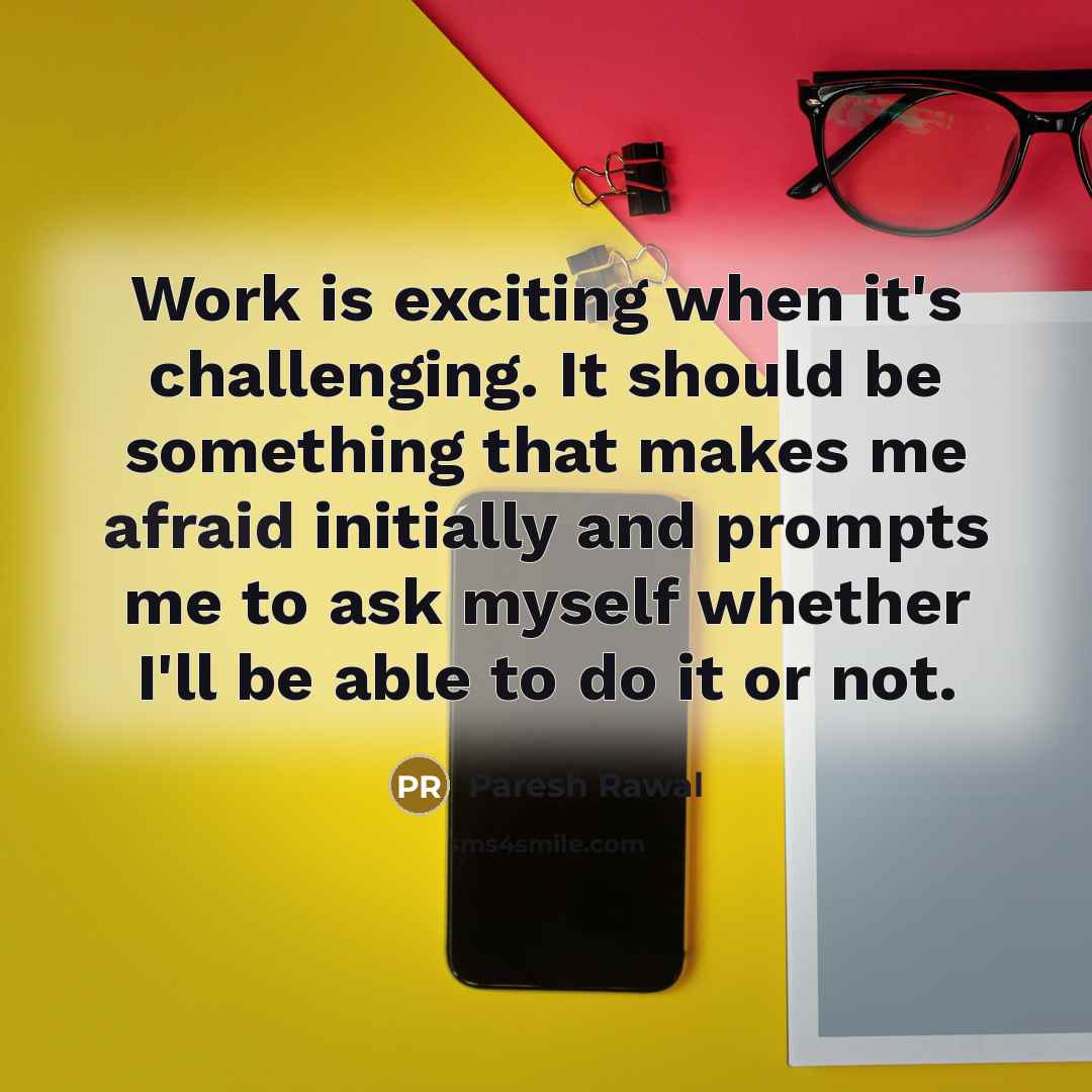 “Work is exciting when it's challenging. It should be something that makes me afraid initially and prompts me to ask myself whether I'll be able to do it or not.” quote by Paresh Rawal