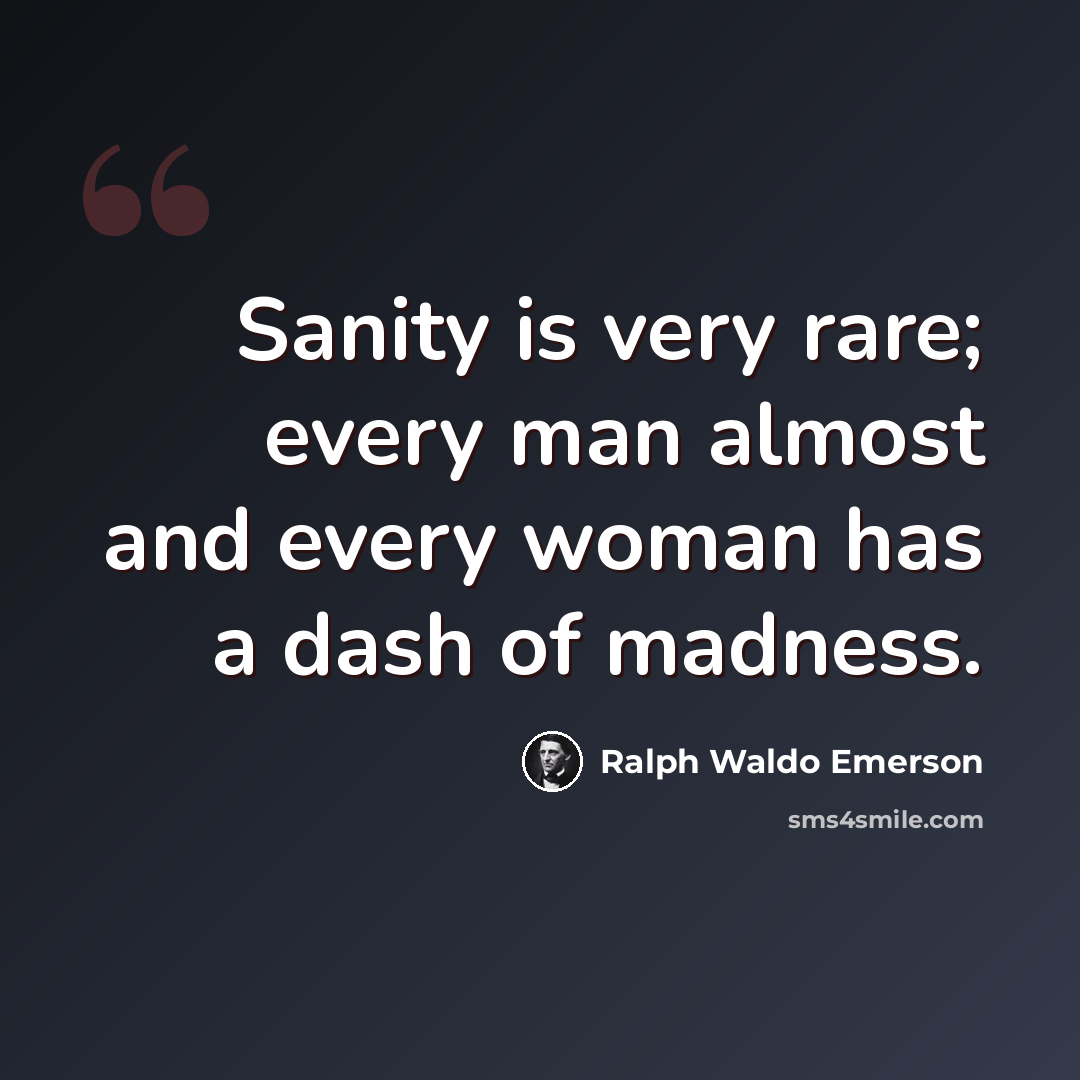“Sanity is very rare; every man almost and every woman has a dash of madness.” quote by Ralph Waldo Emerson