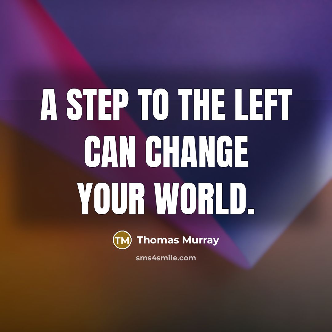 “A step to the left can change your world.” quote by Thomas Murray