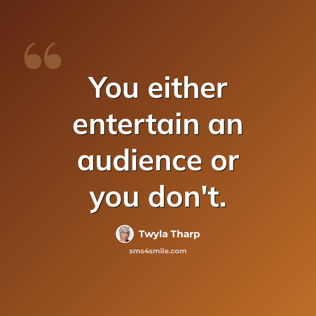 “You either entertain an audience or you don't.” quote by Twyla Tharp