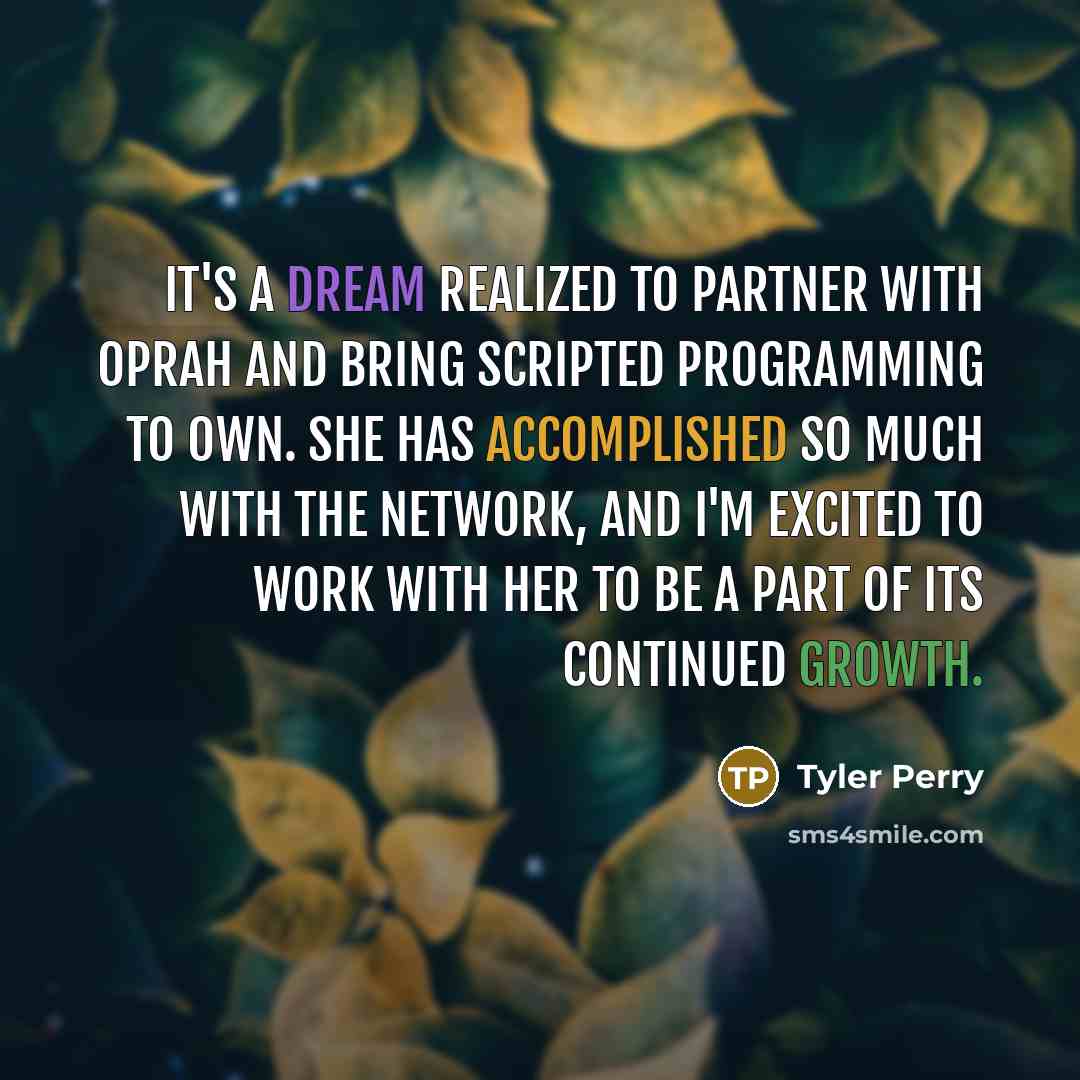 “It's a dream realized to partner with Oprah and bring scripted programming to OWN. She has accomplished so much with the network, and I'm excited to work with her to be a part of its continued growth.” quote by Tyler Perry