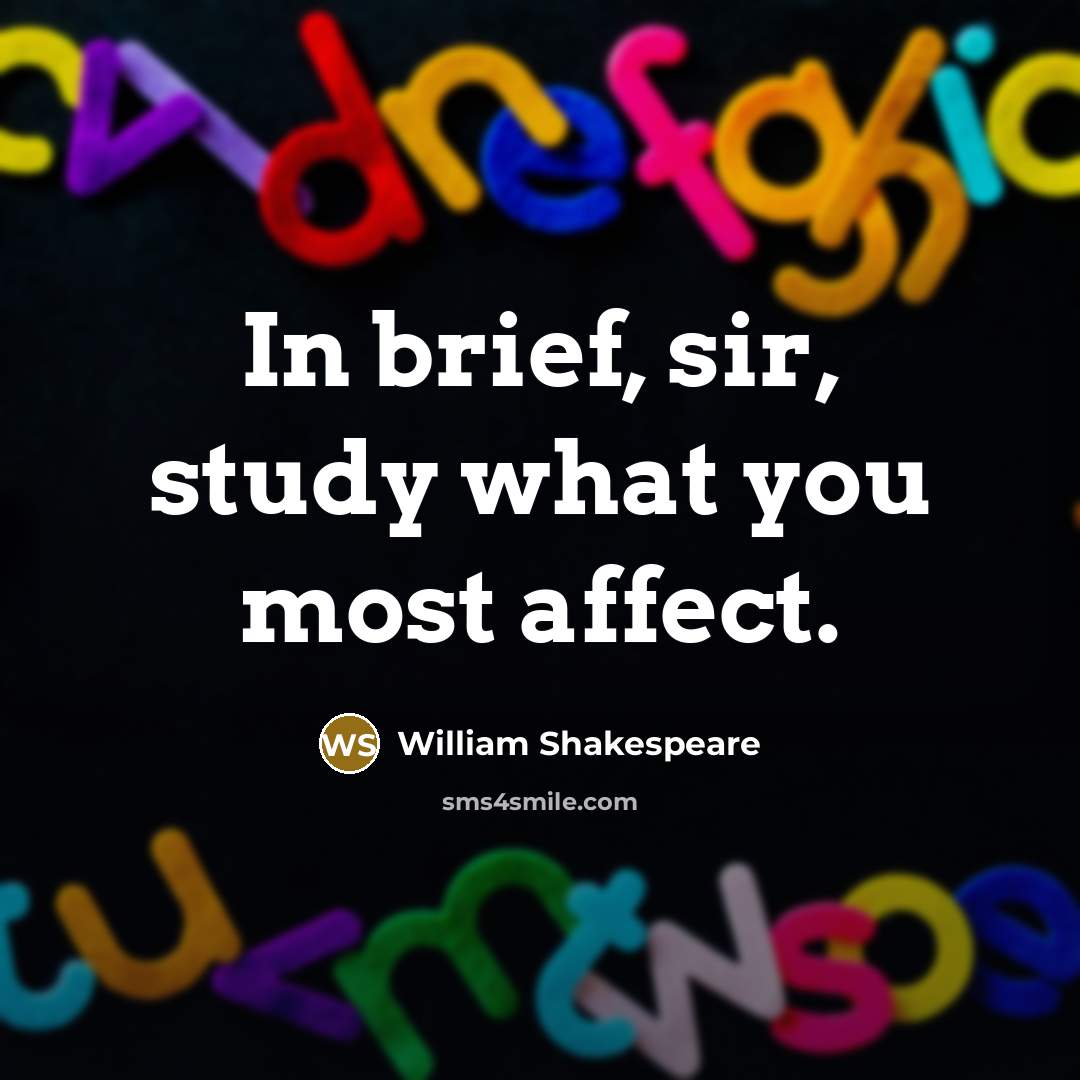 “In brief, sir, study what you most affect.” quote by William Shakespeare