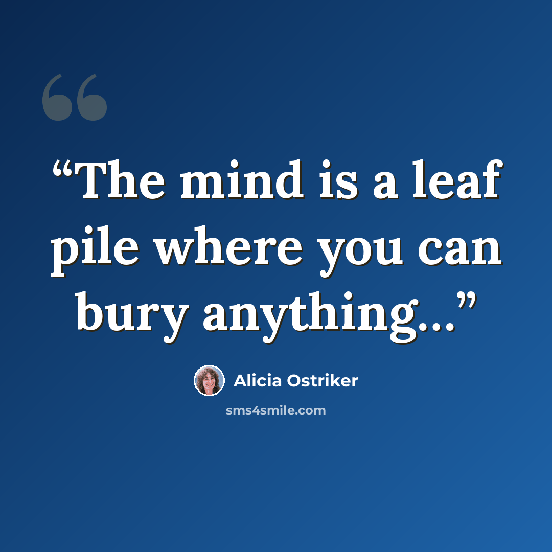 “The mind is a leaf pile where you can bury anything…” quote by Alicia Ostriker