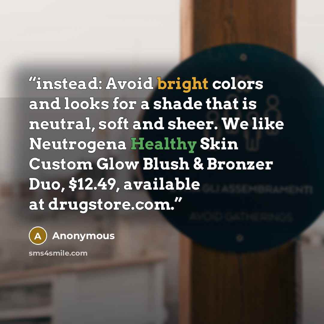 “instead: Avoid bright colors and looks for a shade that is neutral, soft and sheer. We like Neutrogena Healthy Skin Custom Glow Blush & Bronzer Duo, $12.49, available at drugstore.com.” quote by Anonymous