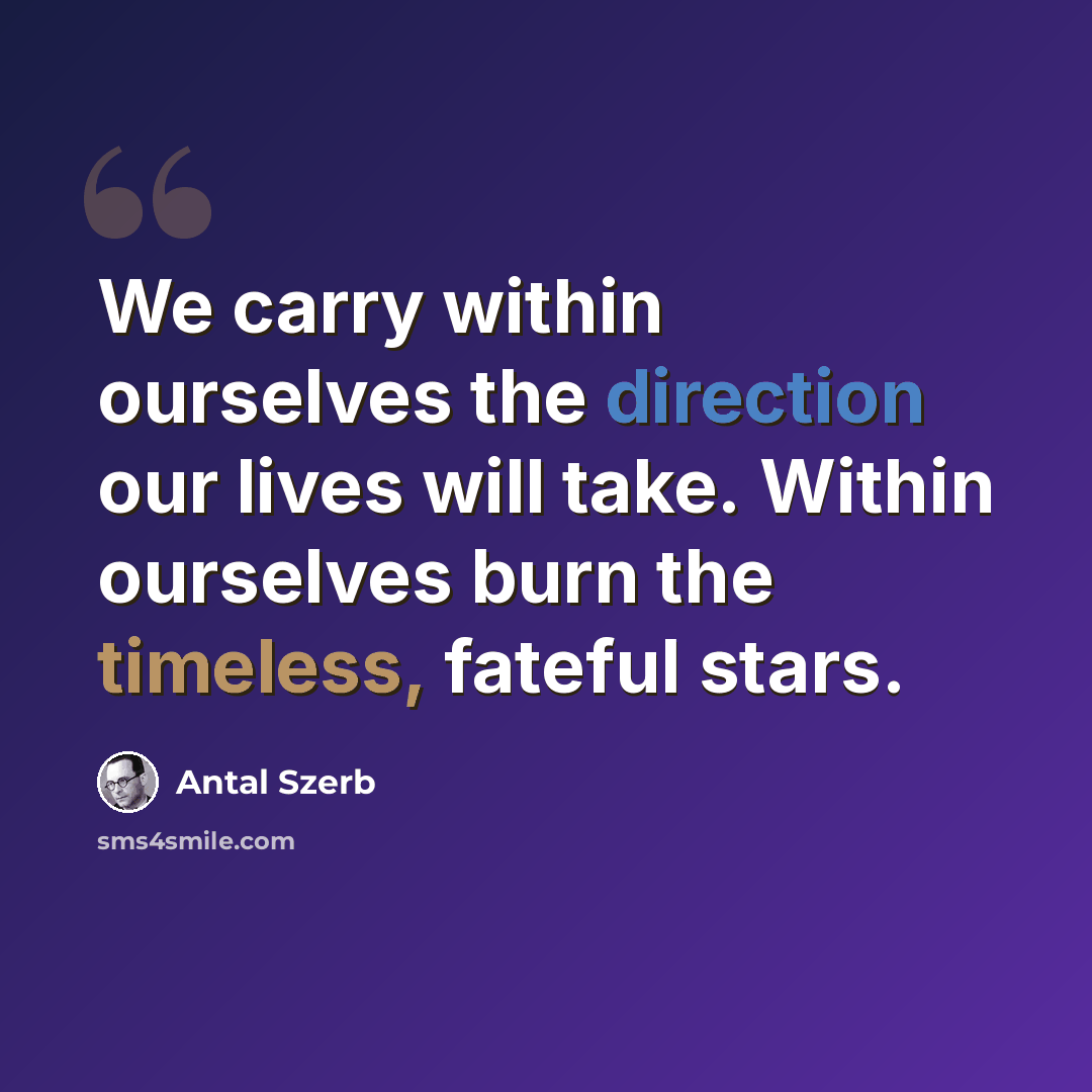 “We carry within ourselves the direction our lives will take. Within ourselves burn the timeless, fateful stars.” quote by Antal Szerb