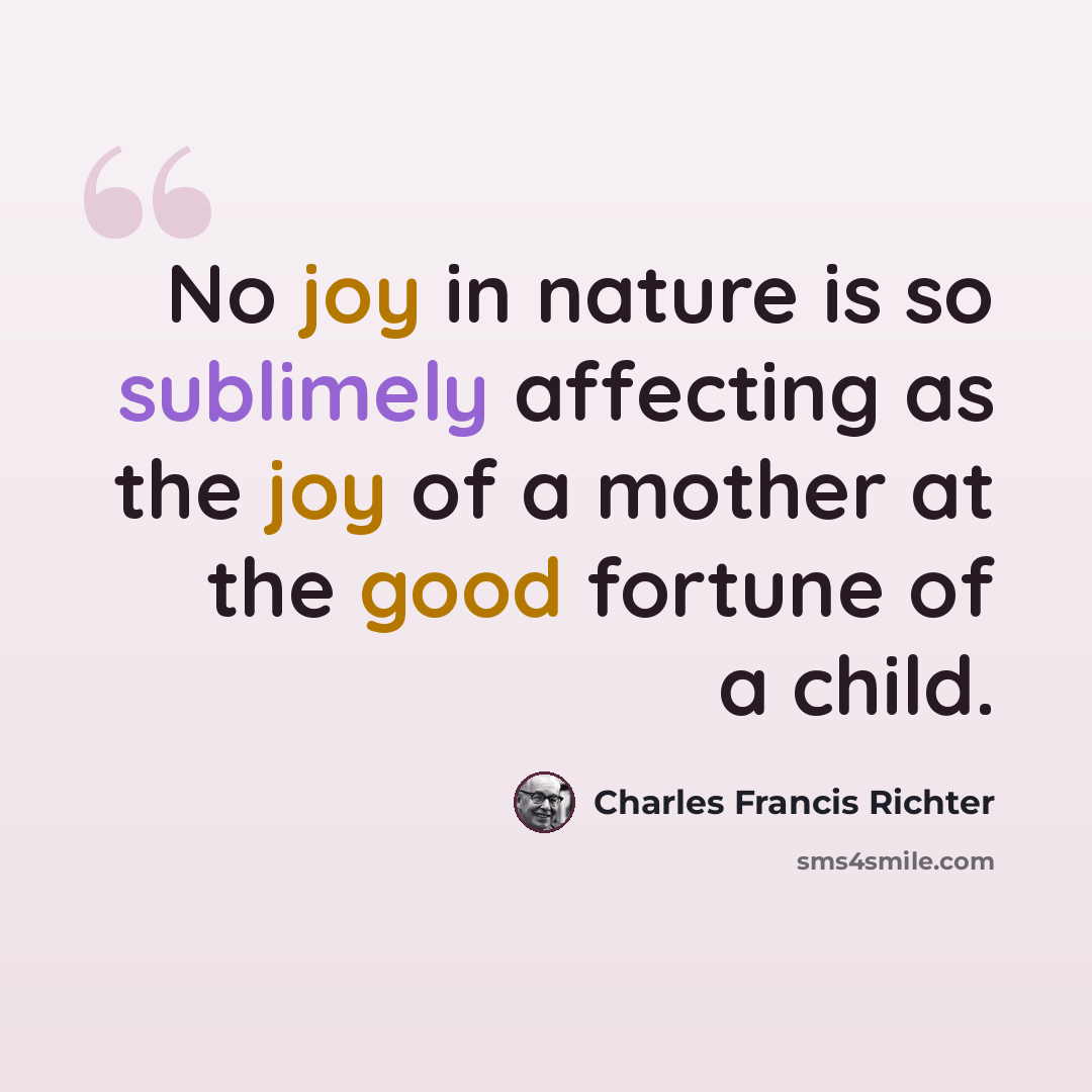 “No joy in nature is so sublimely affecting as the joy of a mother at the good fortune of a child.” quote by Charles Francis Richter