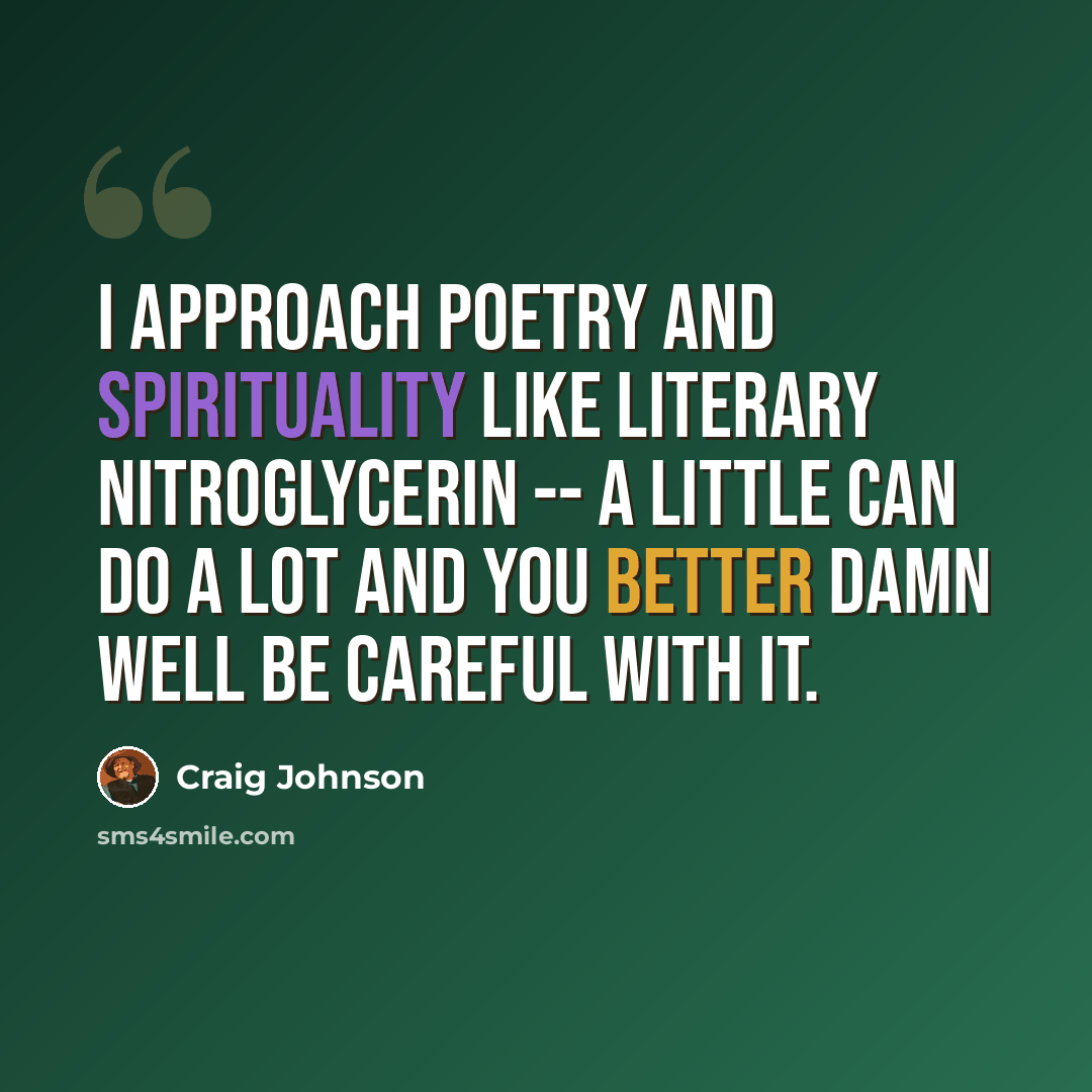 “I approach poetry and spirituality like literary nitroglycerin -- a little can do a lot and you better damn well be careful with it.” quote by Craig Johnson