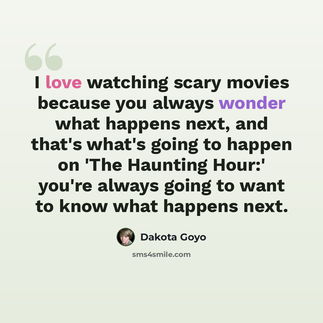 “I love watching scary movies because you always wonder what happens next, and that's what's going to happen on 'The Haunting Hour:' you're always going to want to know what happens next.” quote by Dakota Goyo