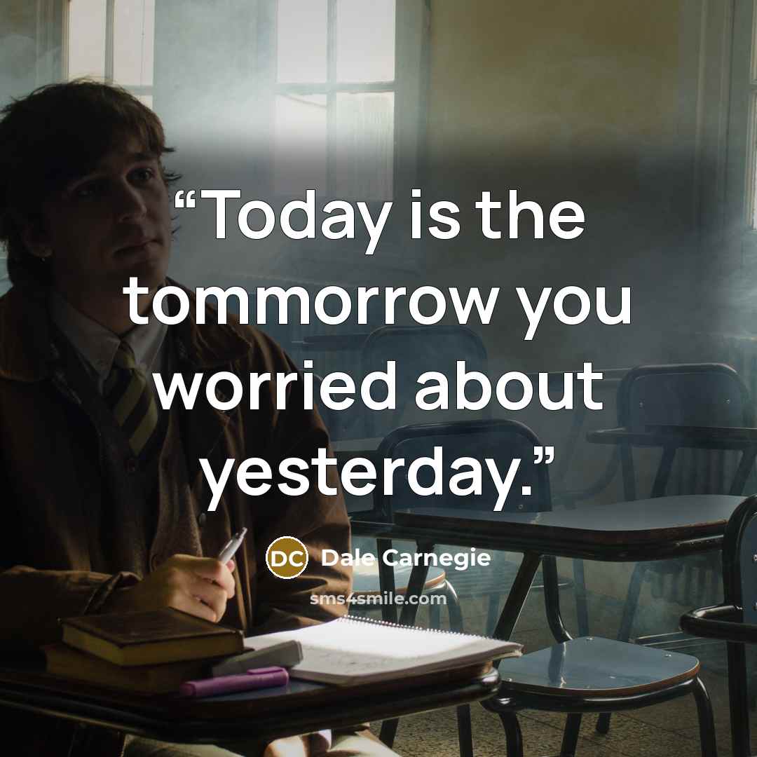 “Today is the tommorrow you worried about yesterday.” quote by Dale Carnegie