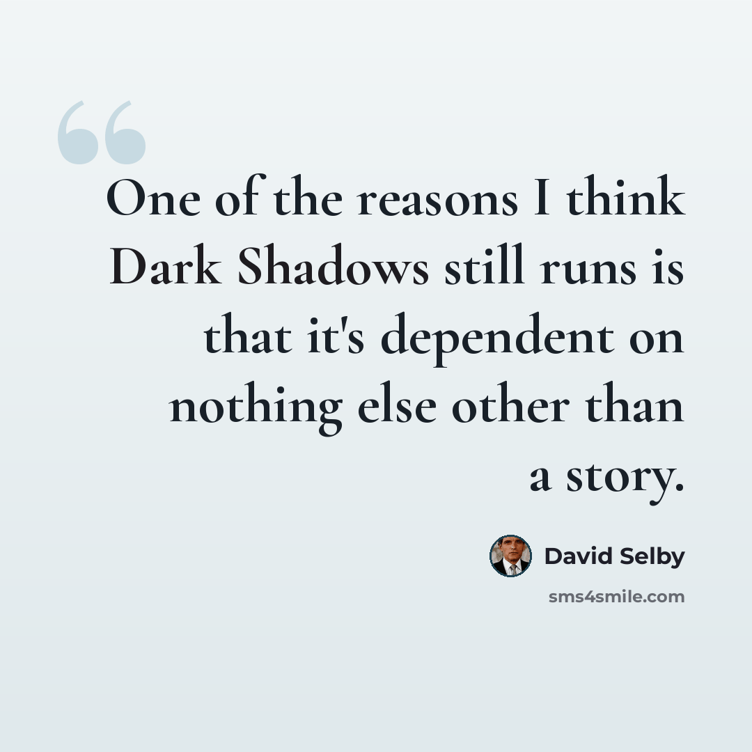 “One of the reasons I think Dark Shadows still runs is that it's dependent on nothing else other than a story.” quote by David Selby