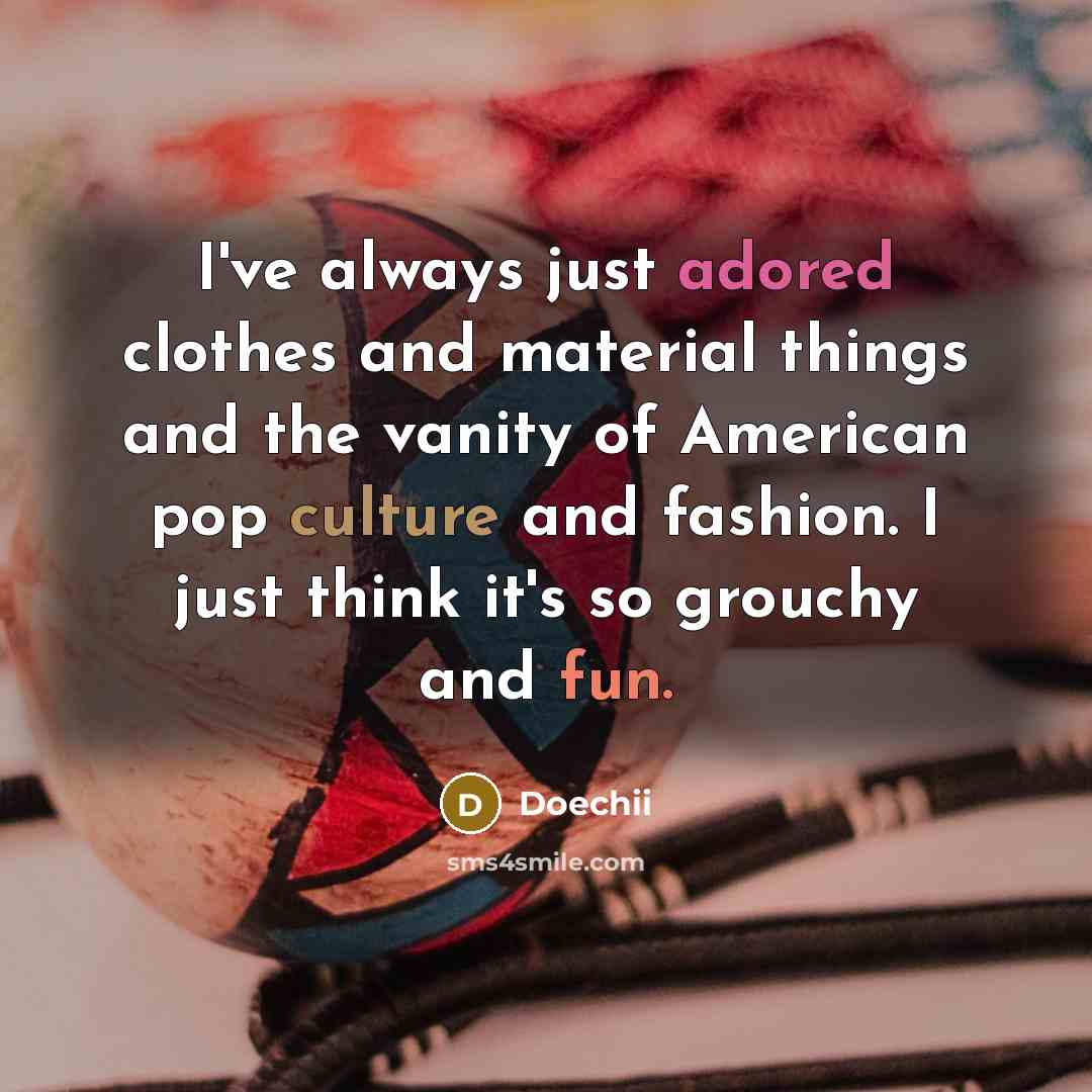 “I've always just adored clothes and material things and the vanity of American pop culture and fashion. I just think it's so grouchy and fun.” quote by Doechii