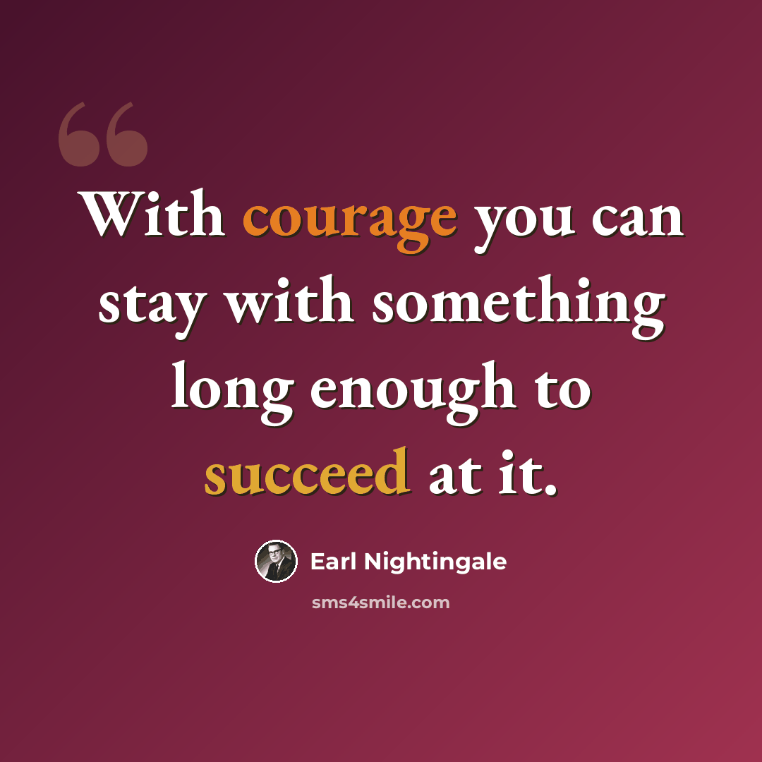 “With courage you can stay with something long enough to succeed at it.” quote by Earl Nightingale