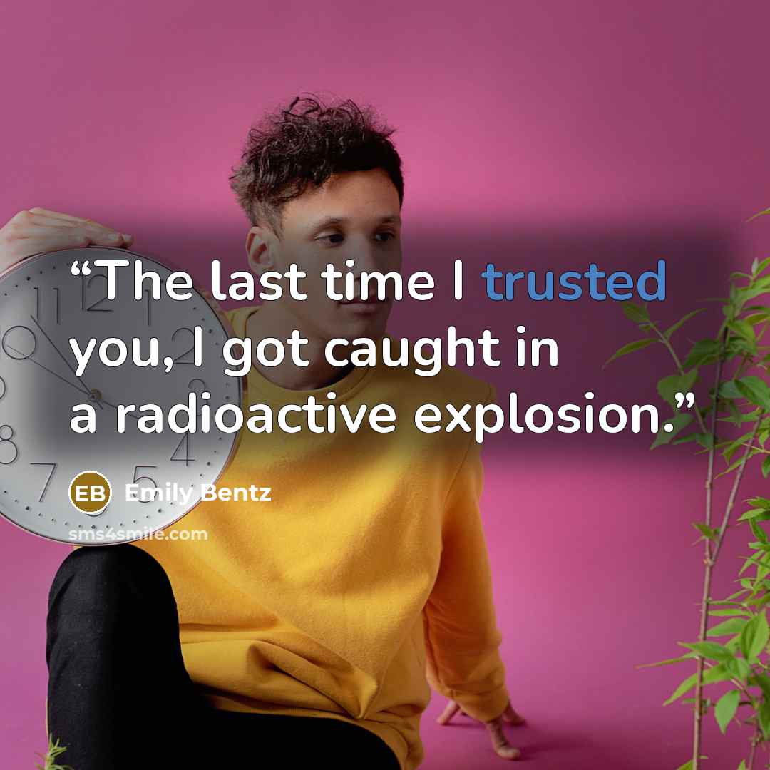 “The last time I trusted you, I got caught in a radioactive explosion.” quote by Emily Bentz
