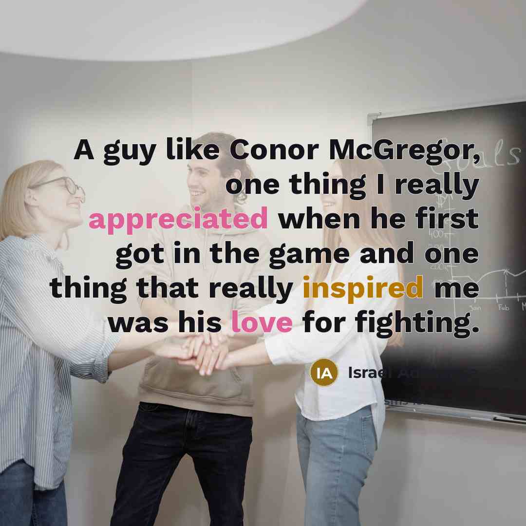 “A guy like Conor McGregor, one thing I really appreciated when he first got in the game and one thing that really inspired me was his love for fighting.” quote by Israel Adesanya