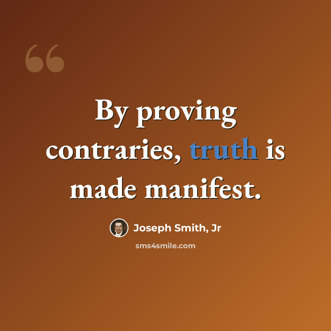 “By proving contraries, truth is made manifest.” quote by Joseph Smith, Jr