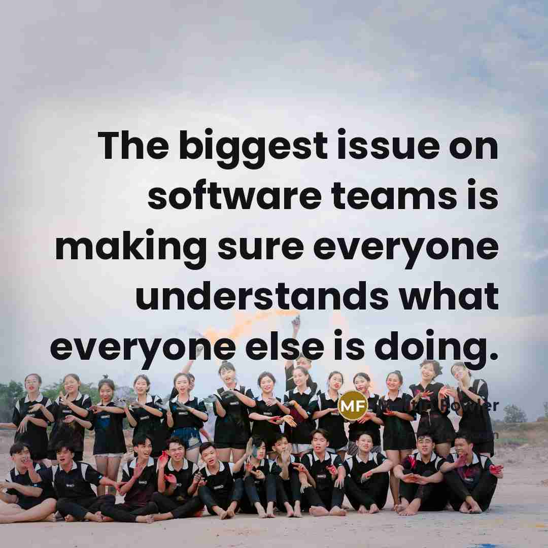“The biggest issue on software teams is making sure everyone understands what everyone else is doing.” quote by Martin Fowler
