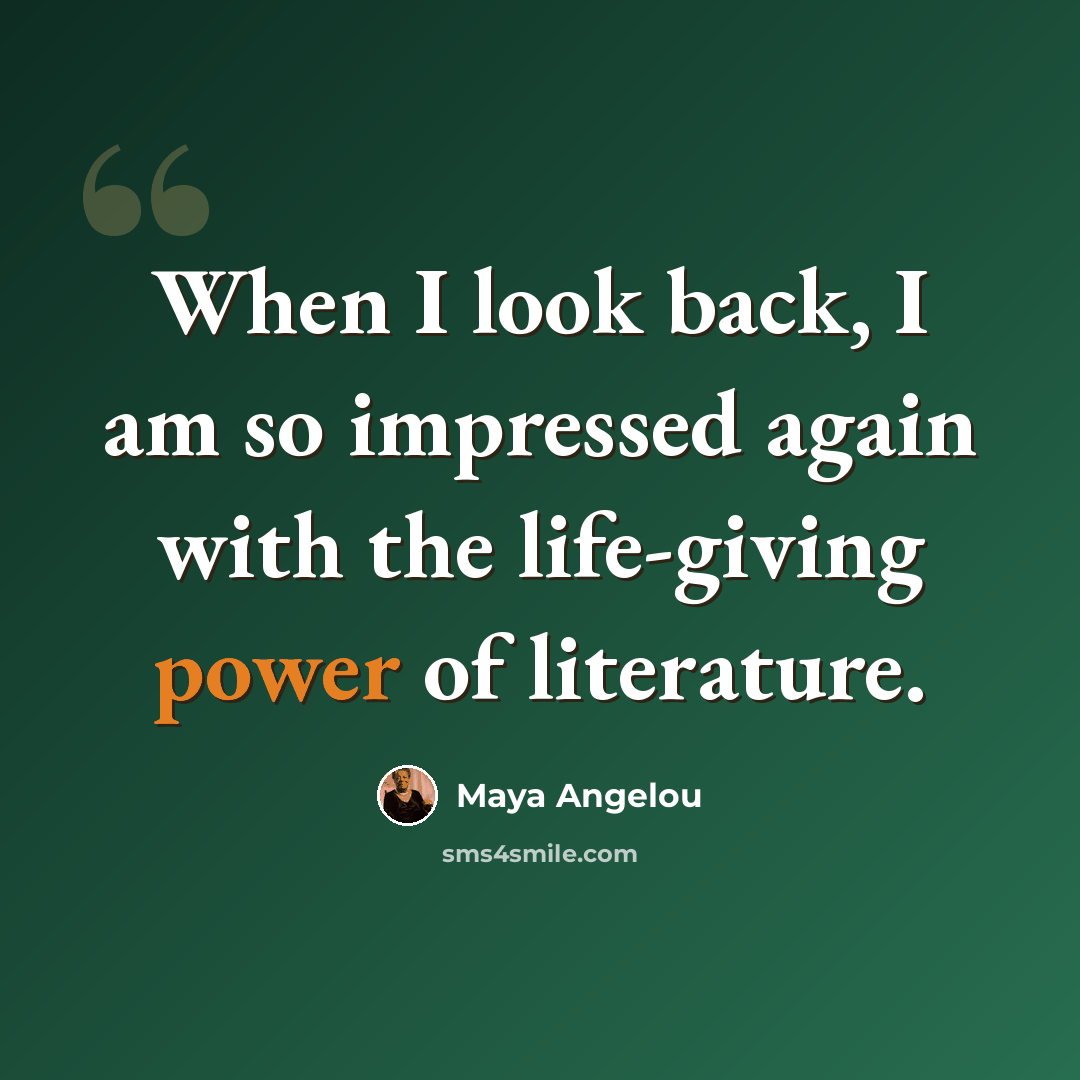 “When I look back, I am so impressed again with the life-giving power of literature.” quote by Maya Angelou