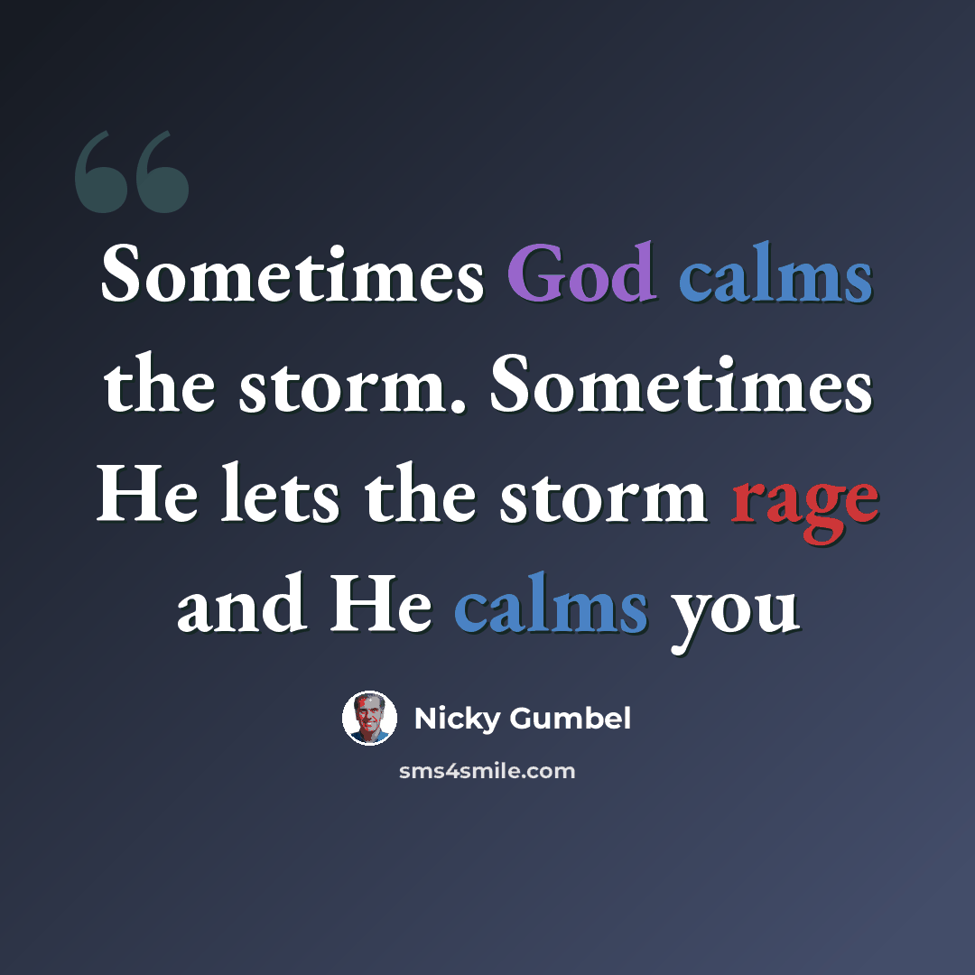 “Sometimes God calms the storm. Sometimes He lets the storm rage and He calms you” quote by Nicky Gumbel