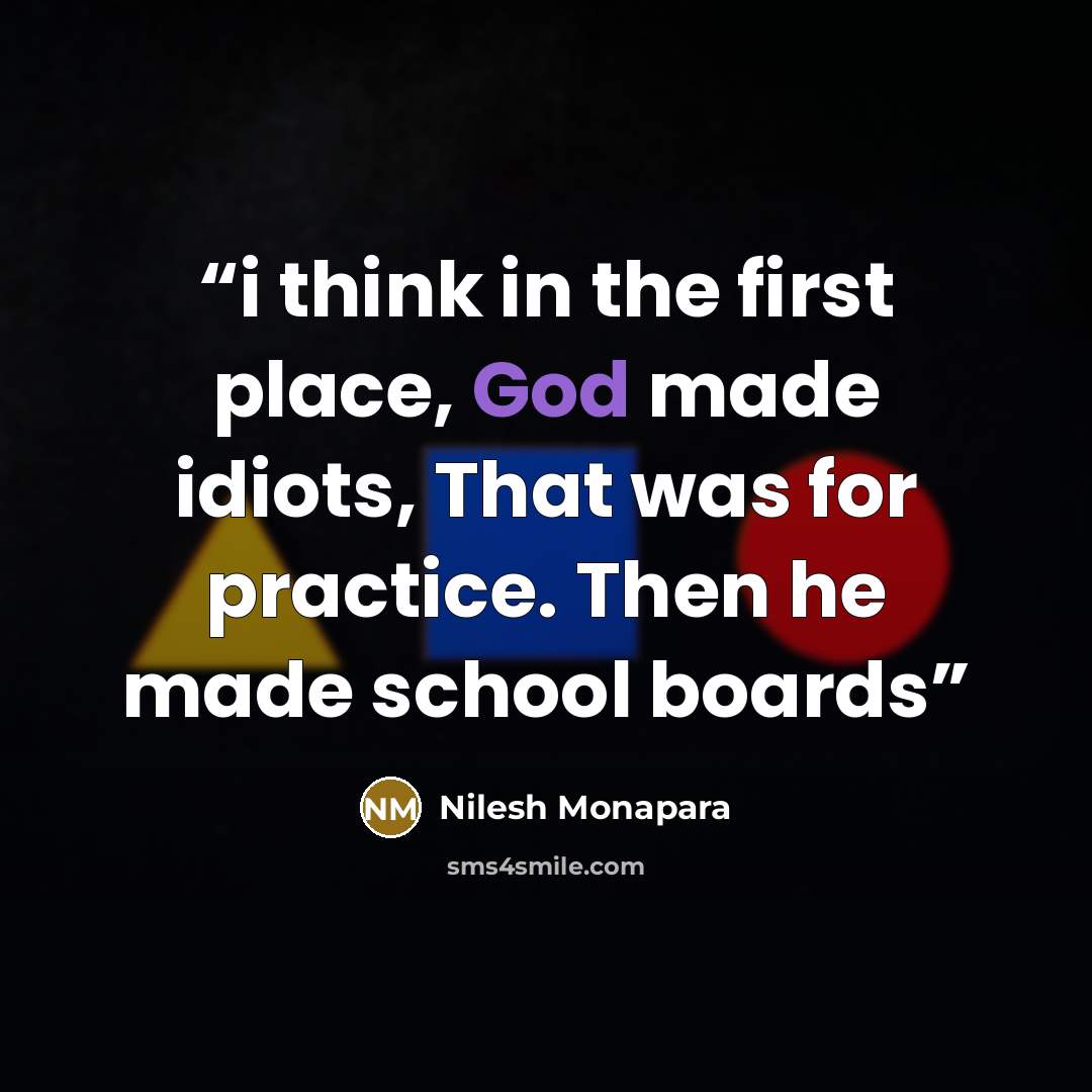 “i think in the first place, God made idiots, That was for practice. Then he made school boards” quote by Nilesh Monapara