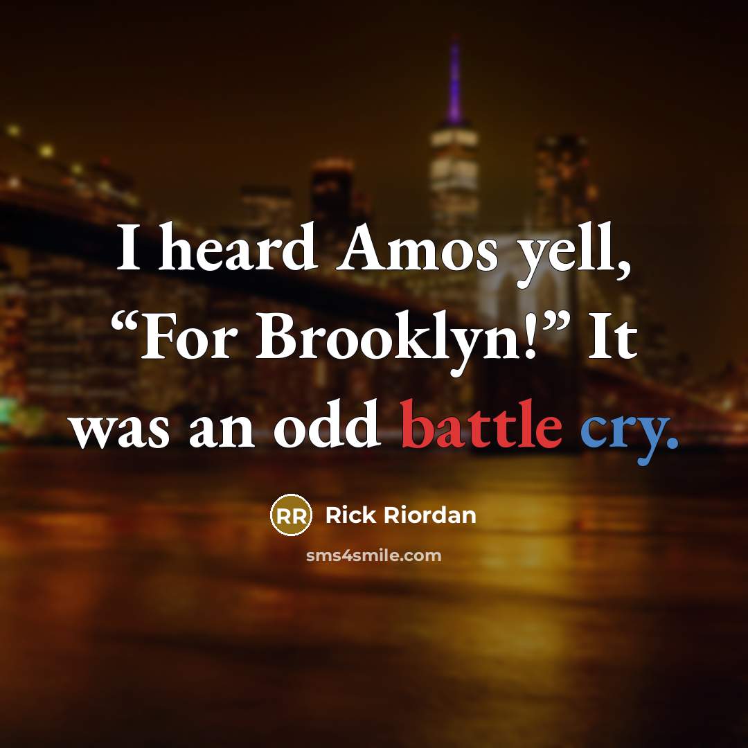 “I heard Amos yell, “For Brooklyn!” It was an odd battle cry.” quote by Rick Riordan
