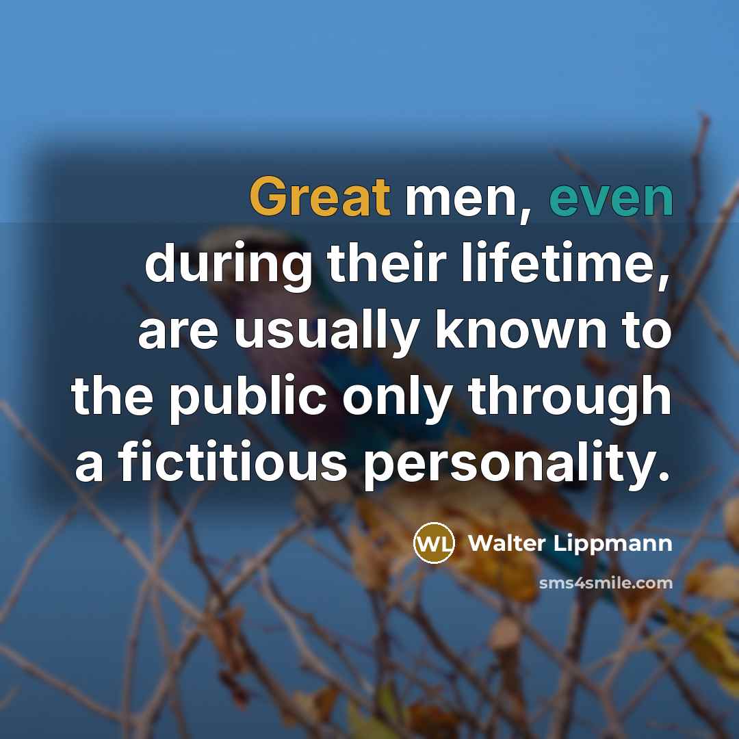 “Great men, even during their lifetime, are usually known to the public only through a fictitious personality.” quote by Walter Lippmann