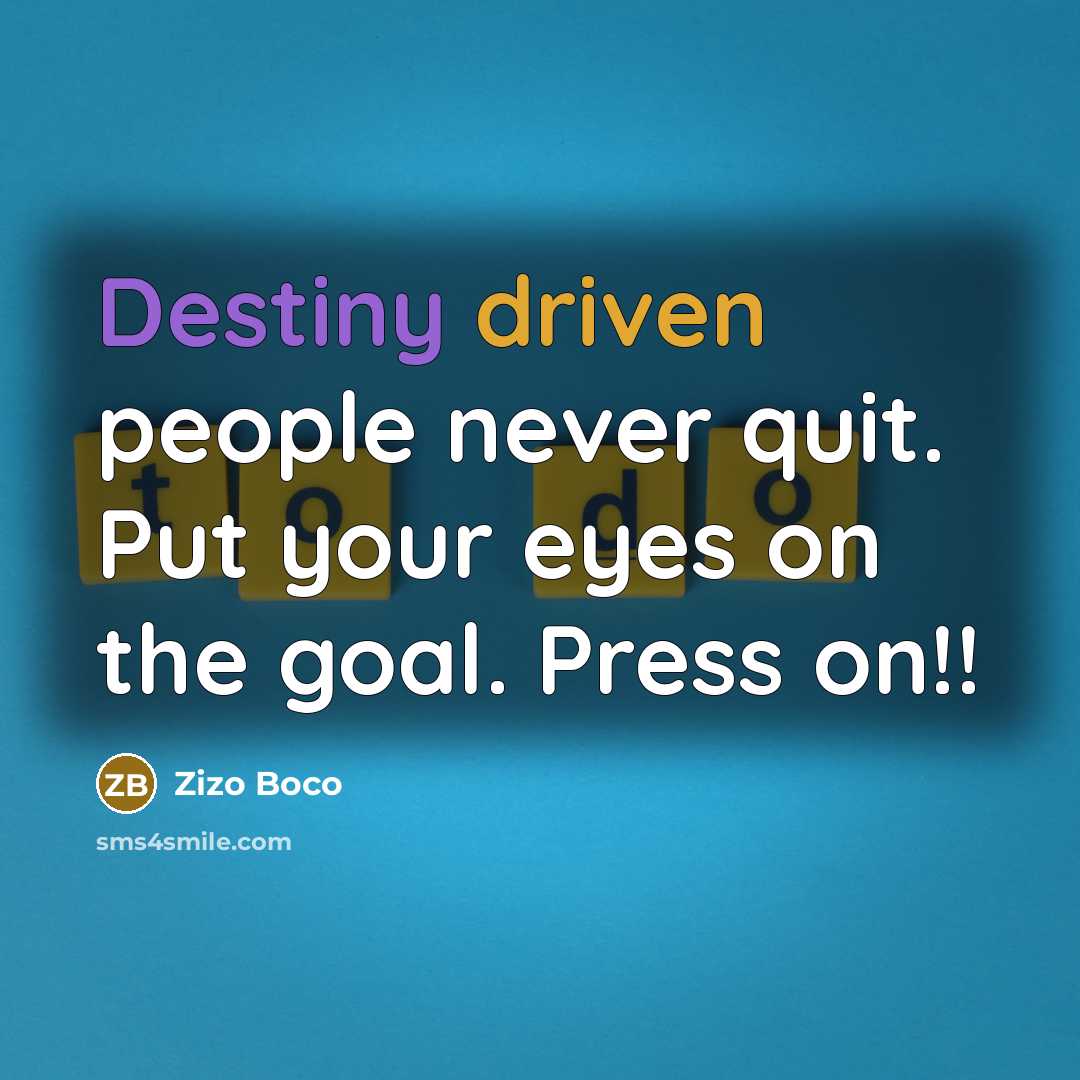 “Destiny driven people never quit. Put your eyes on the goal. Press on!!” quote by Zizo Boco