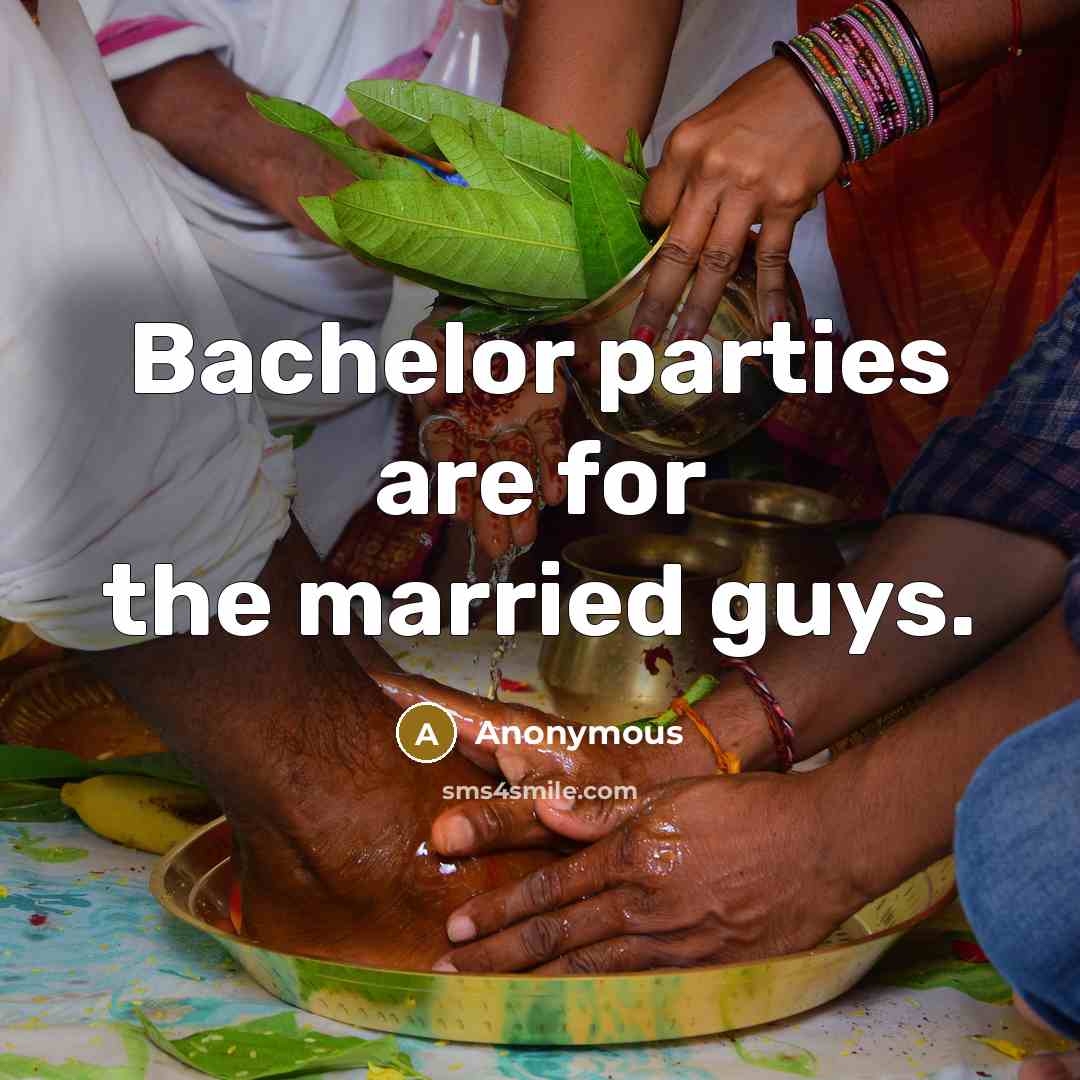 “Bachelor parties are for the married guys.” quote by Anonymous