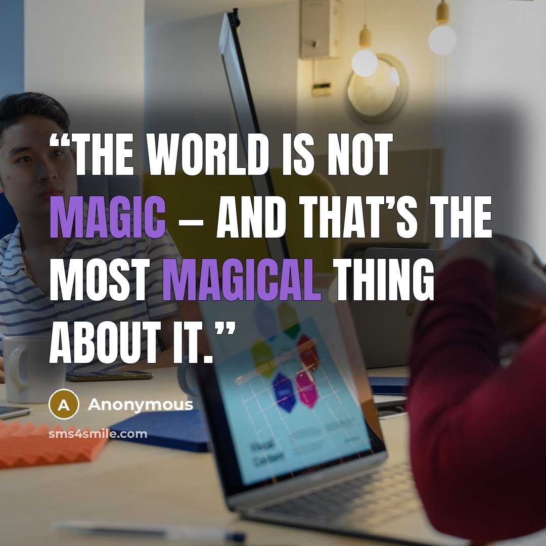 “The world is not magic — and that’s the most magical thing about it.” quote by Anonymous