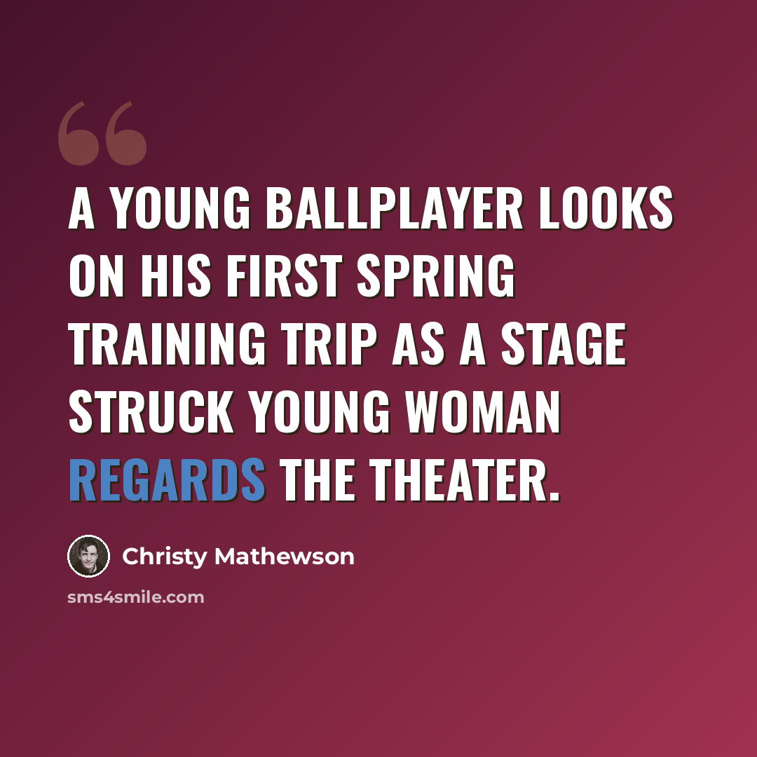 “A young ballplayer looks on his first spring training trip as a stage struck young woman regards the theater.” quote by Christy Mathewson