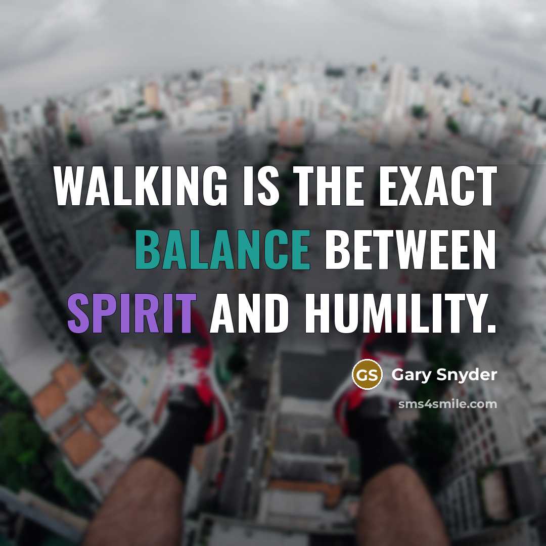 “Walking is the exact balance between spirit and humility.” quote by Gary Snyder