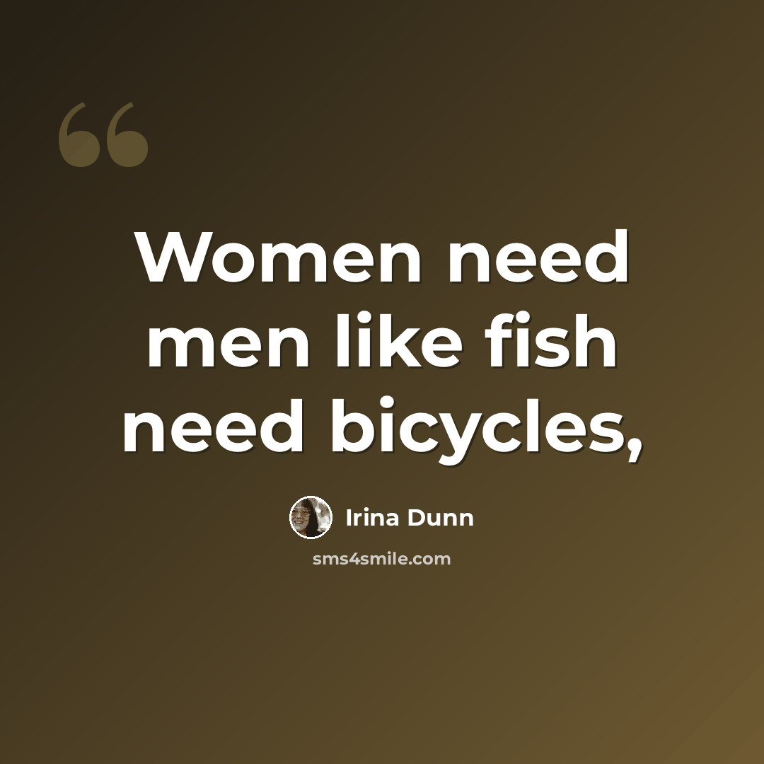 “Women need men like fish need bicycles,” quote by Irina Dunn