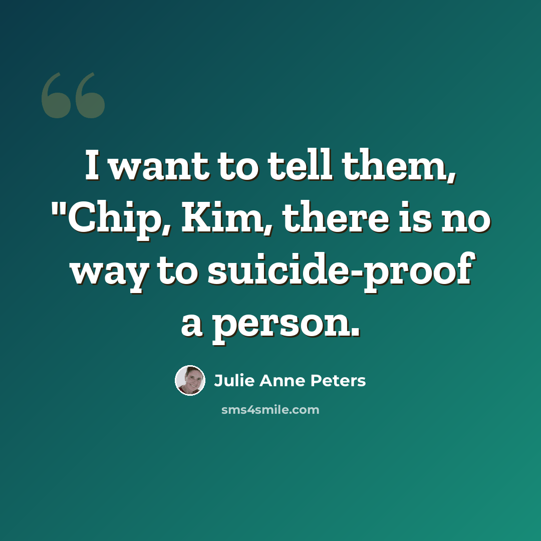 “I want to tell them, "Chip, Kim, there is no way to suicide-proof a person.” quote by Julie Anne Peters