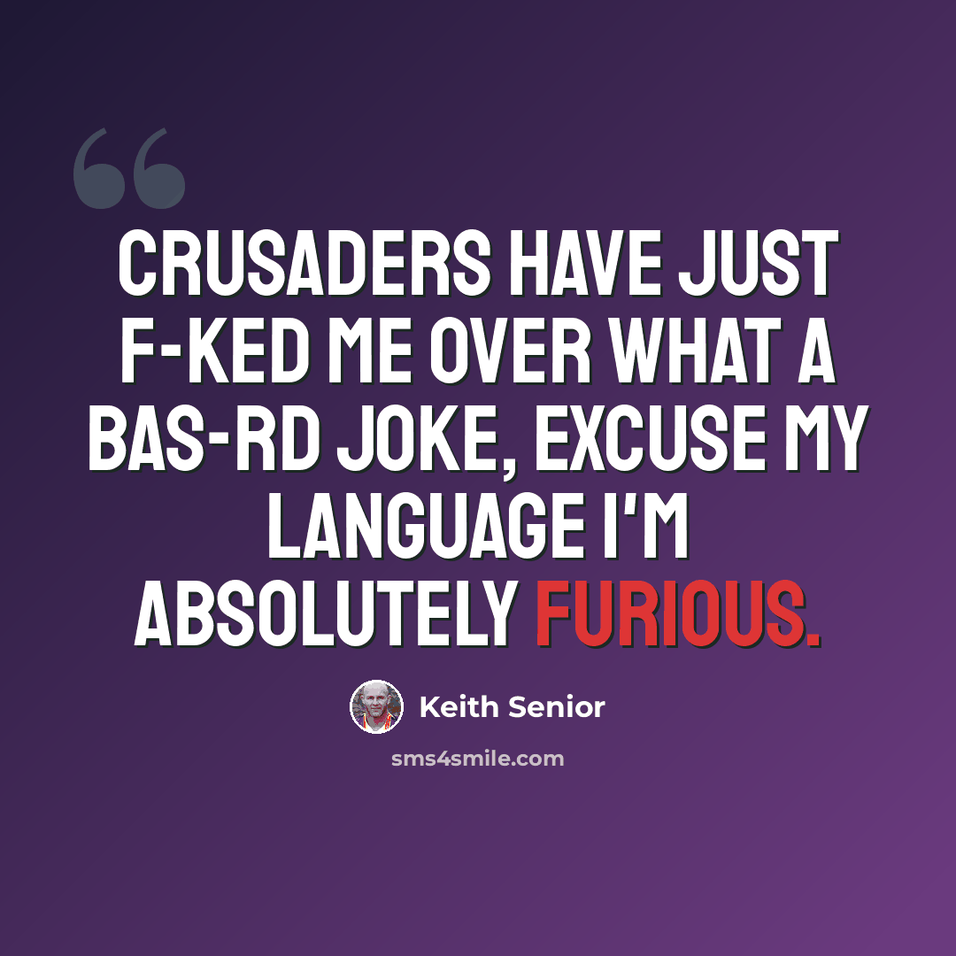 “Crusaders have just f-ked me over what a bas-rd joke, excuse my language I'm absolutely furious.” quote by Keith Senior