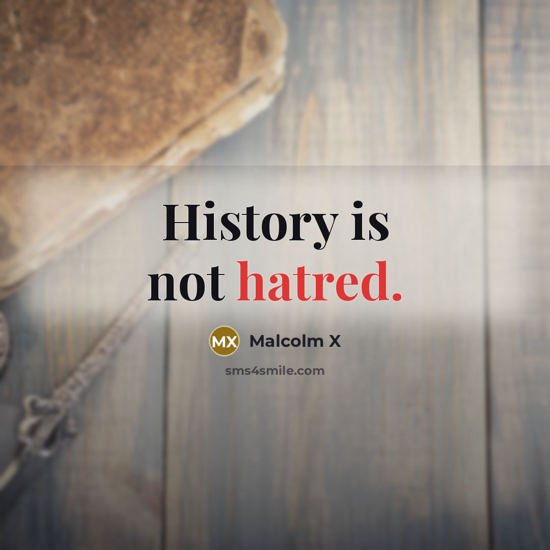 “History is not hatred.” quote by Malcolm X