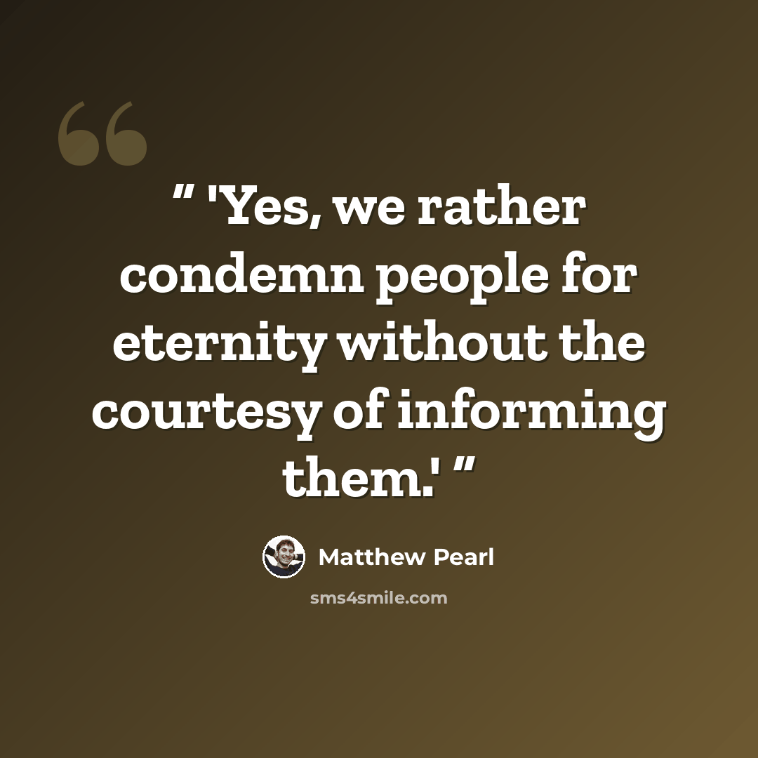 “'Yes, we rather condemn people for eternity without the courtesy of informing them.'” quote by Matthew Pearl