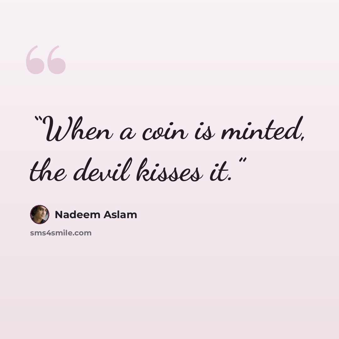 “When a coin is minted, the devil kisses it.” quote by Nadeem Aslam