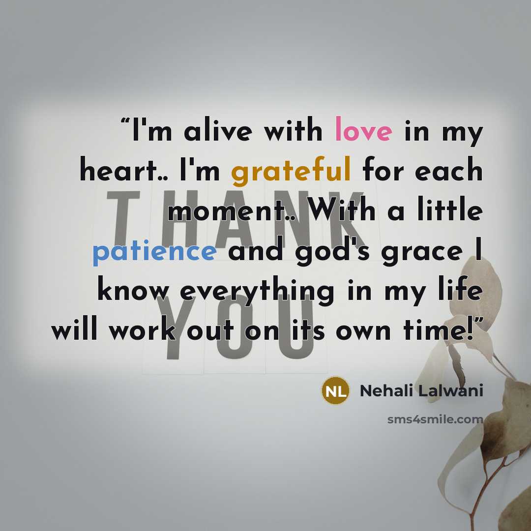 “I'm alive with love in my heart.. I'm grateful for each moment.. With a little patience and god's grace I know everything in my life will work out on its own time!” quote by Nehali Lalwani