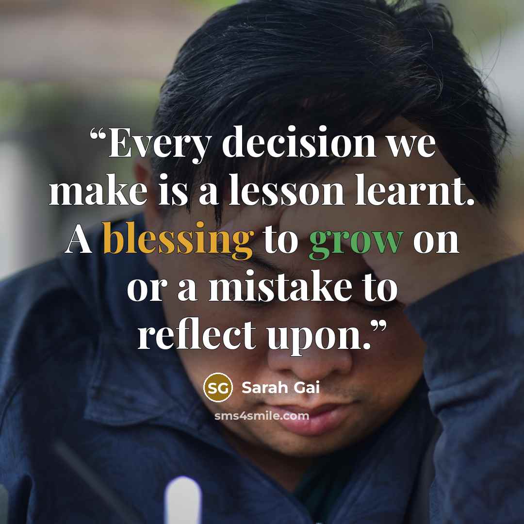 “Every decision we make is a lesson learnt. A blessing to grow on or a mistake to reflect upon.” quote by Sarah Gai