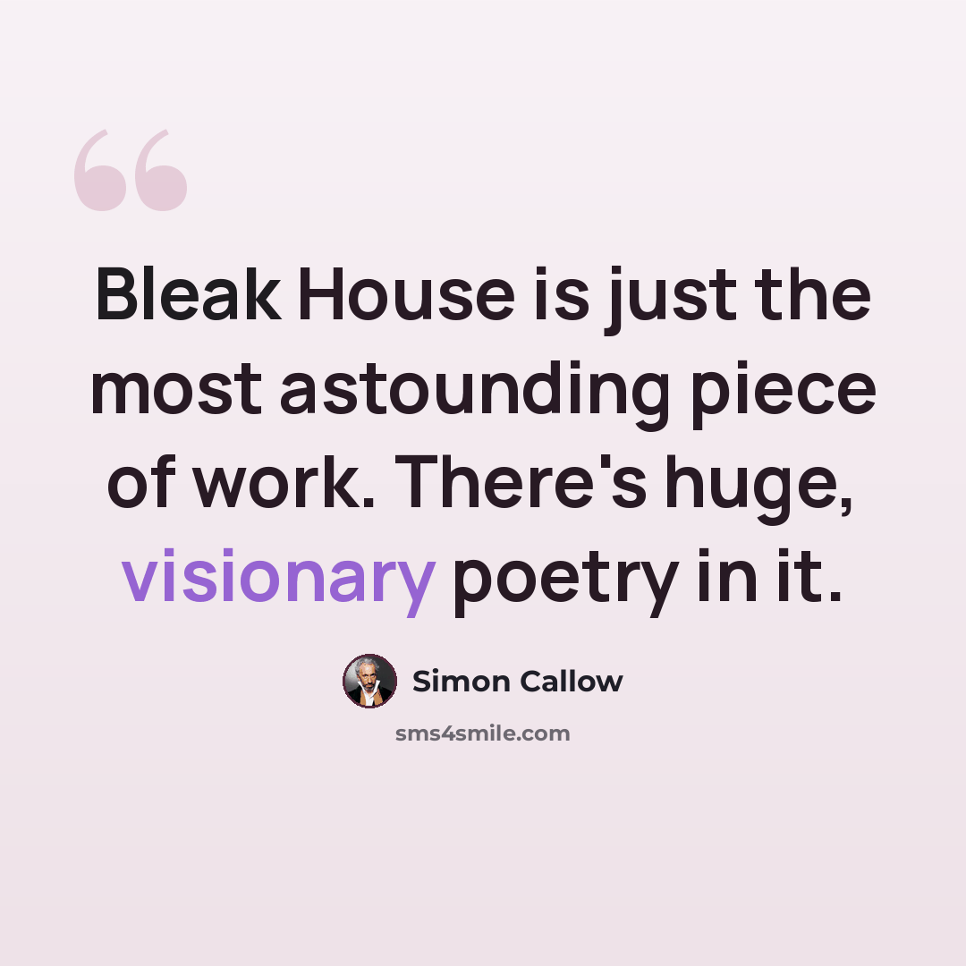 “Bleak House is just the most astounding piece of work. There's huge, visionary poetry in it.” quote by Simon Callow