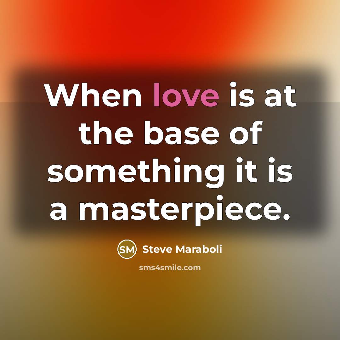 “When love is at the base of something it is a masterpiece.” quote by Steve Maraboli