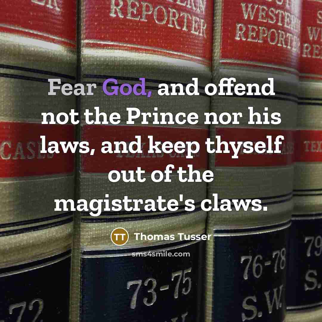 “Fear God, and offend not the Prince nor his laws, and keep thyself out of the magistrate's claws.” quote by Thomas Tusser
