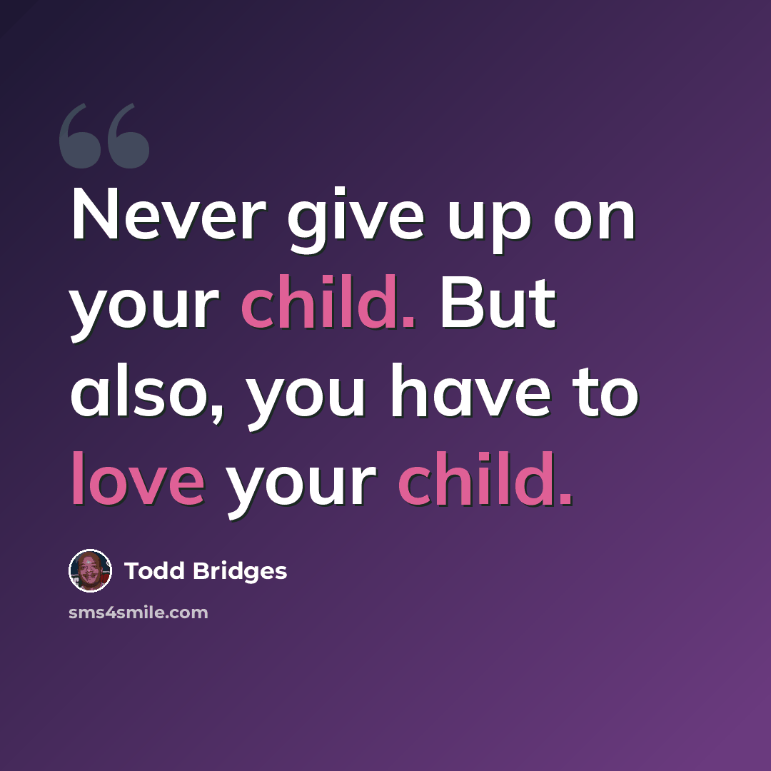 “Never give up on your child. But also, you have to love your child.” quote by Todd Bridges