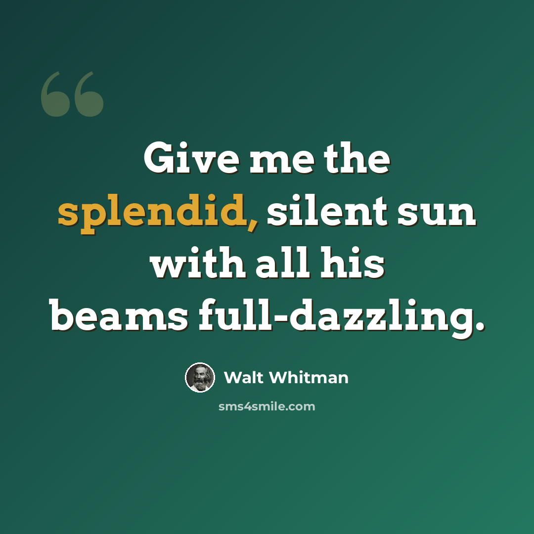 “Give me the splendid, silent sun with all his beams full-dazzling.” quote by Walt Whitman